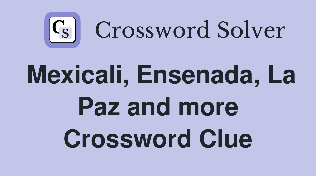 Mexicali, Ensenada, La Paz and more Crossword Clue