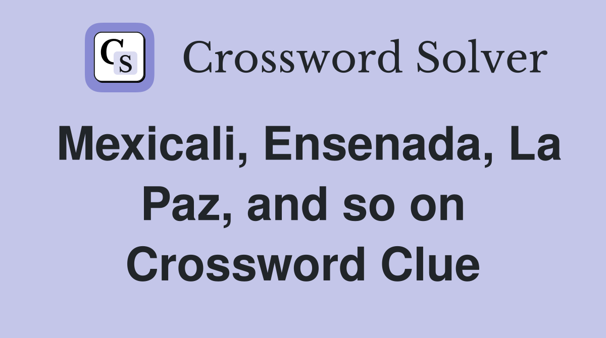 Mexicali, Ensenada, La Paz, and so on Crossword Clue