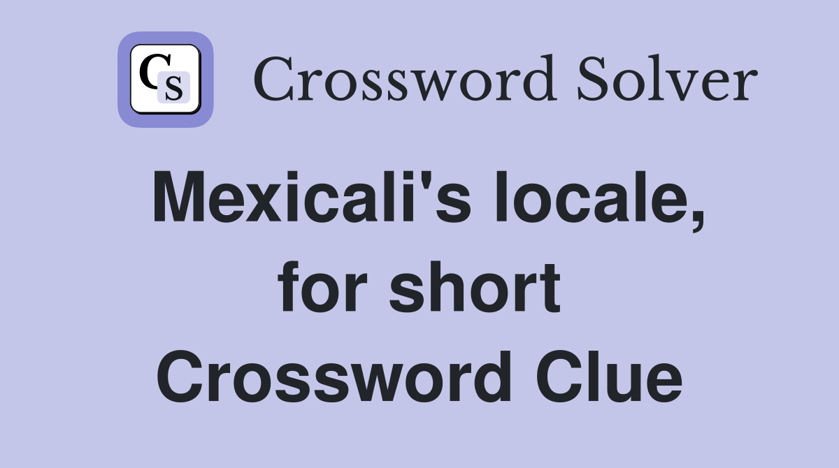 Mexicali's locale, for short Crossword Clue