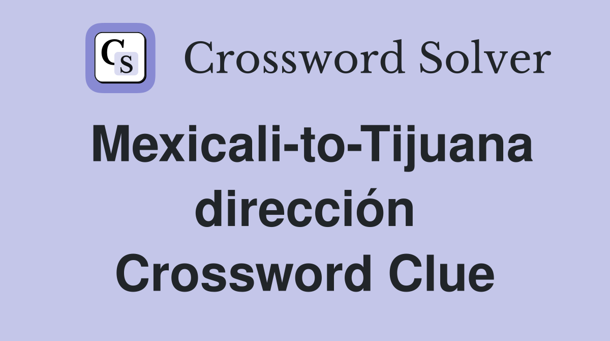Mexicali-to-Tijuana dirección Crossword Clue