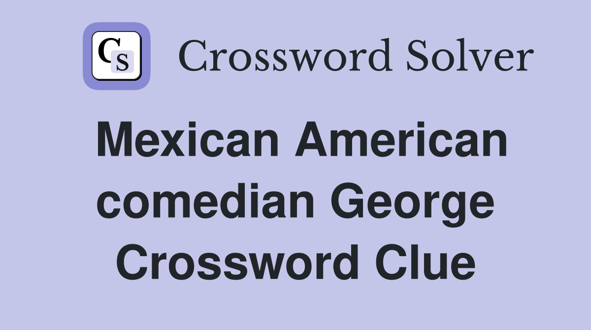 Mexican American comedian George Crossword Clue