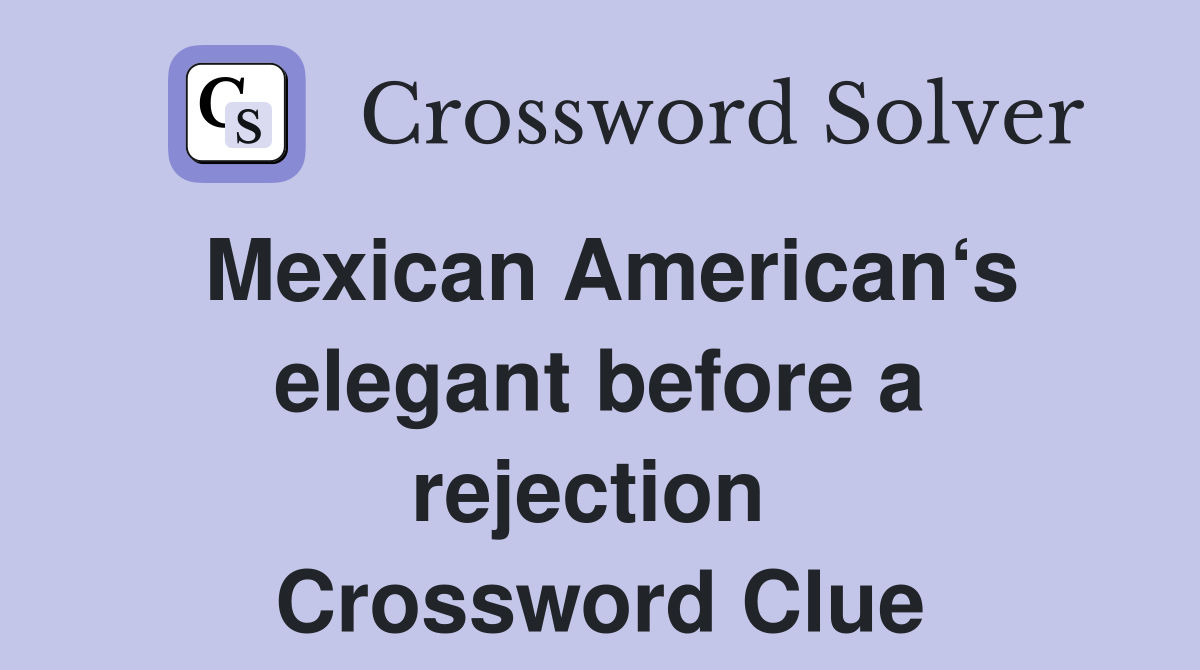 Mexican American‘s elegant before a rejection  Crossword Clue