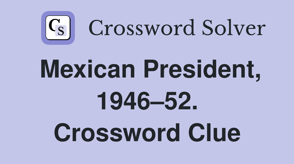 Mexican President, 1946–52. Crossword Clue