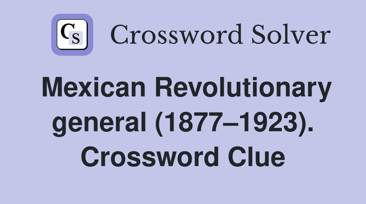 Mexican Revolutionary general (1877–1923). Crossword Clue