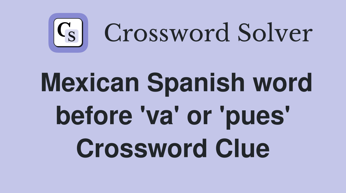 Mexican Spanish word before 'va' or 'pues' Crossword Clue