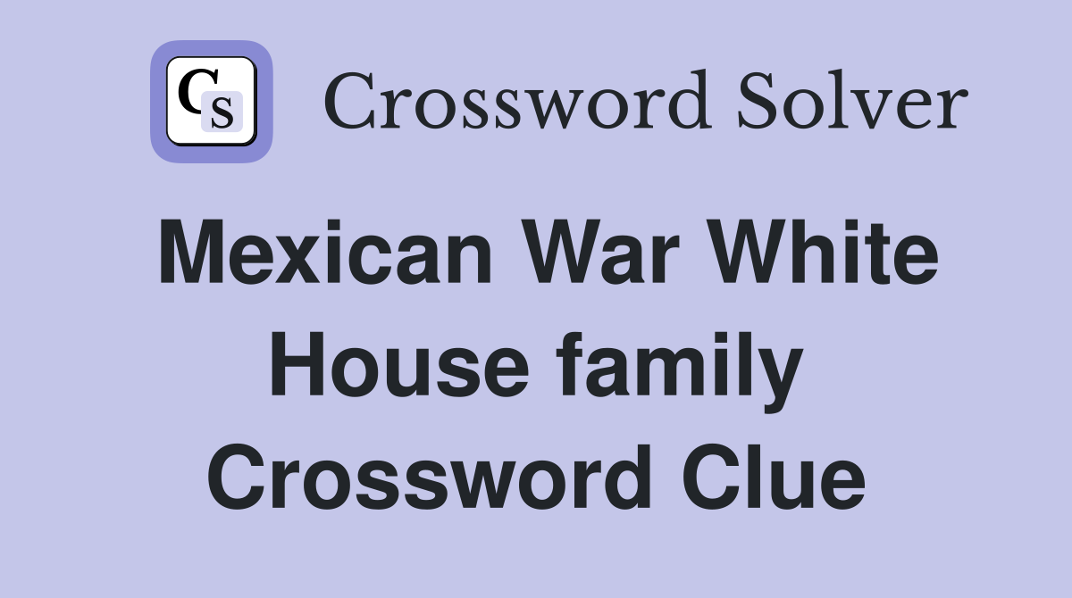Mexican War White House family Crossword Clue