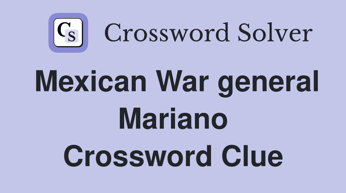 Mexican War general Mariano Crossword Clue