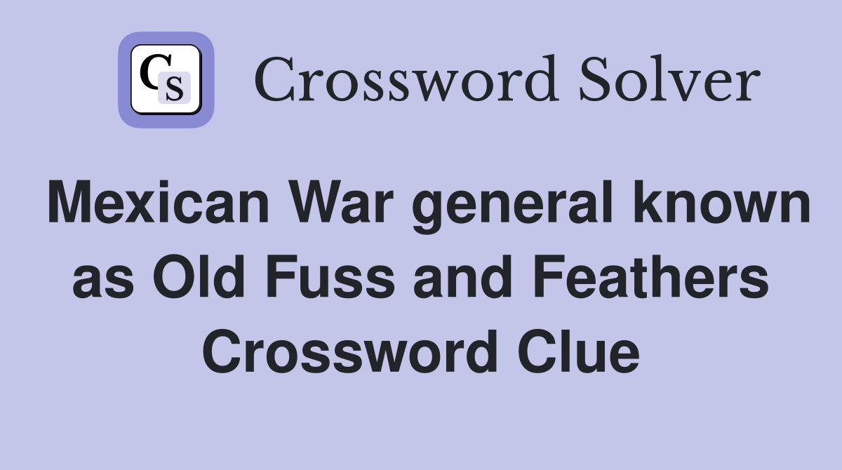 Mexican War general known as Old Fuss and Feathers Crossword Clue