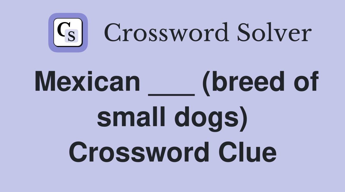 Mexican ___ (breed of small dogs) Crossword Clue