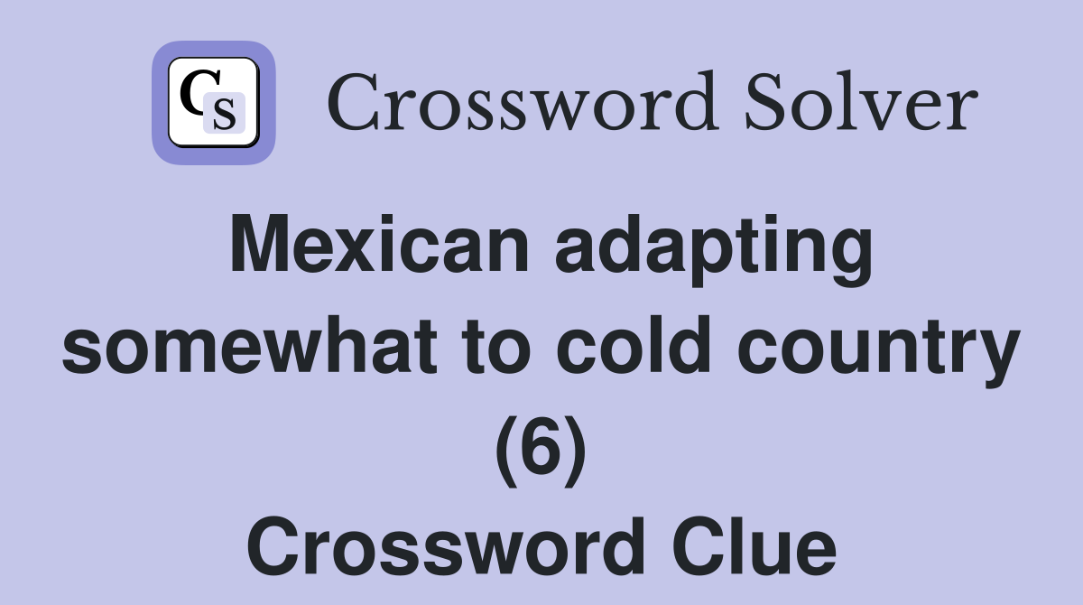 Mexican adapting somewhat to cold country (6) Crossword Clue