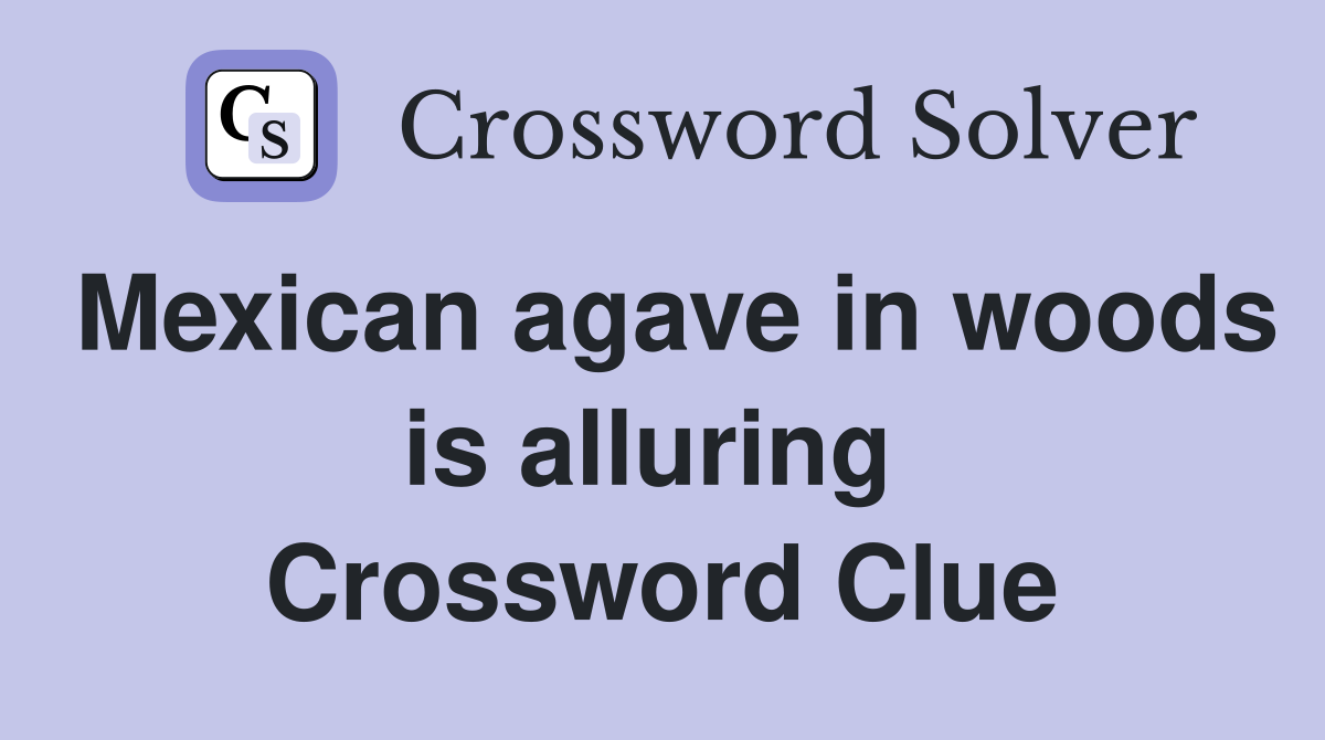 Mexican agave in woods is alluring  Crossword Clue