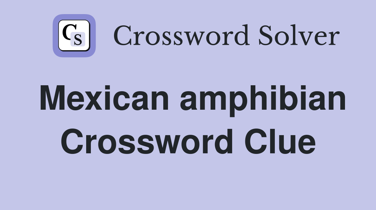 Mexican amphibian Crossword Clue