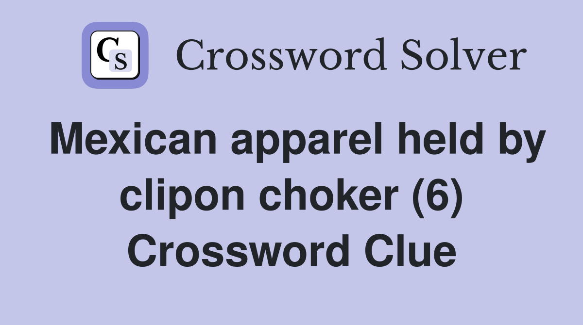 Mexican apparel held by clipon choker (6) Crossword Clue
