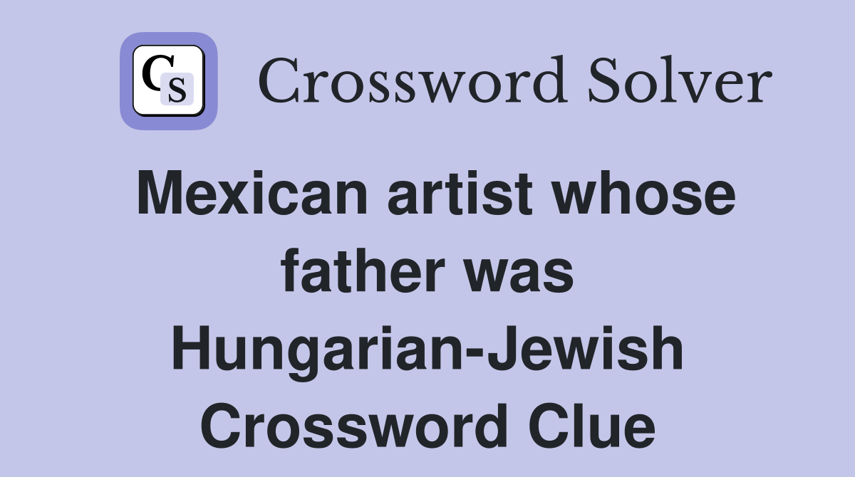 Mexican artist whose father was Hungarian-Jewish Crossword Clue