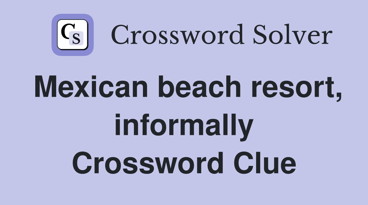 Mexican beach resort, informally Crossword Clue