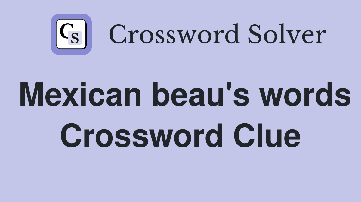 Mexican beau's words Crossword Clue