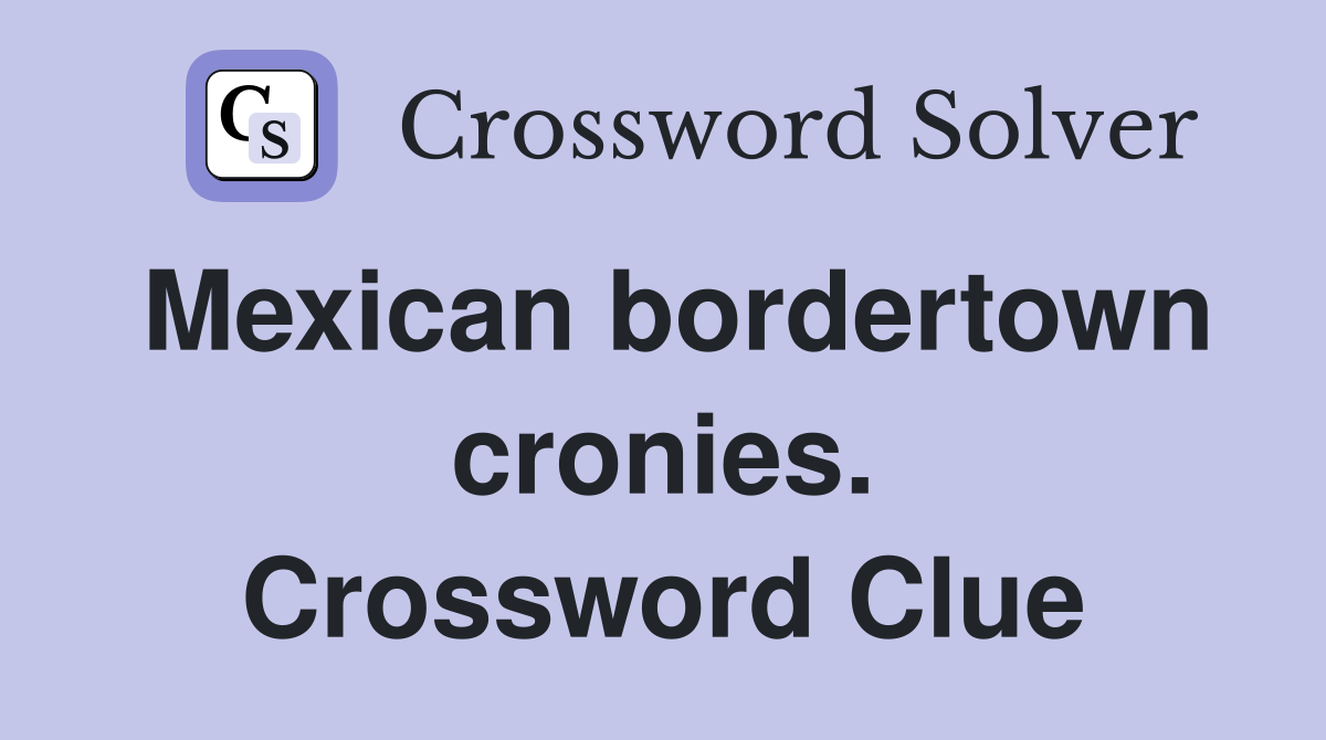 Mexican bordertown cronies. Crossword Clue