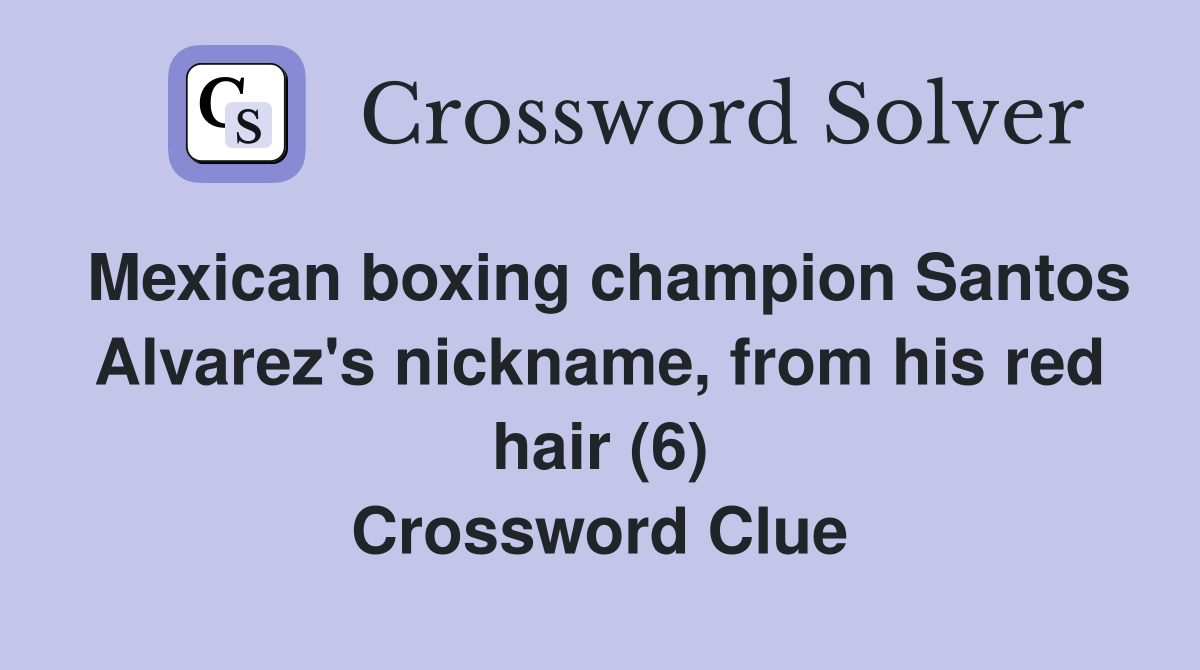 Mexican boxing champion Santos Alvarez's nickname, from his red hair (6) Crossword Clue