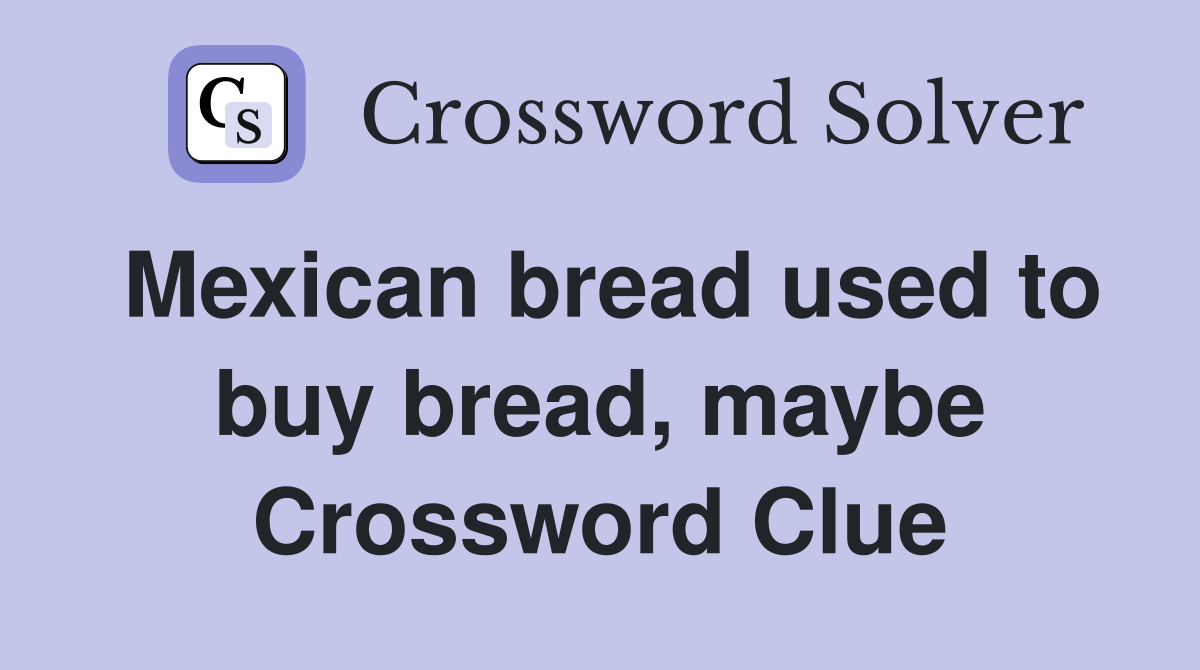 Mexican bread used to buy bread, maybe Crossword Clue
