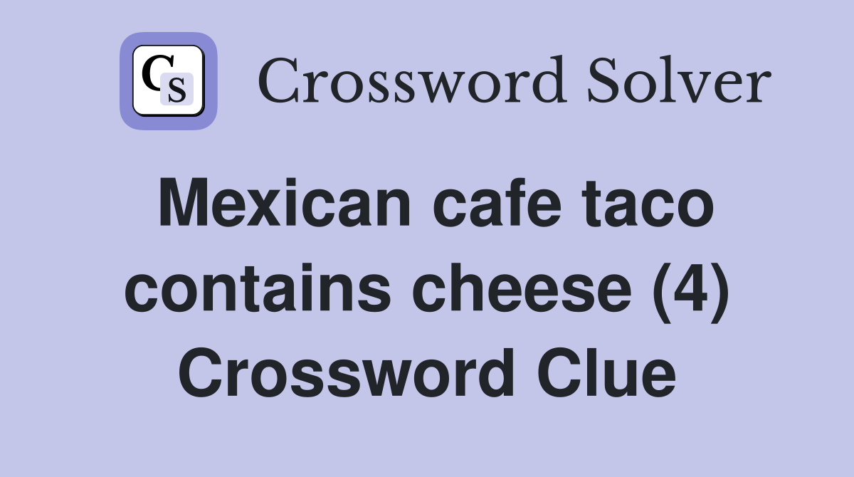 Mexican cafe taco contains cheese (4) Crossword Clue