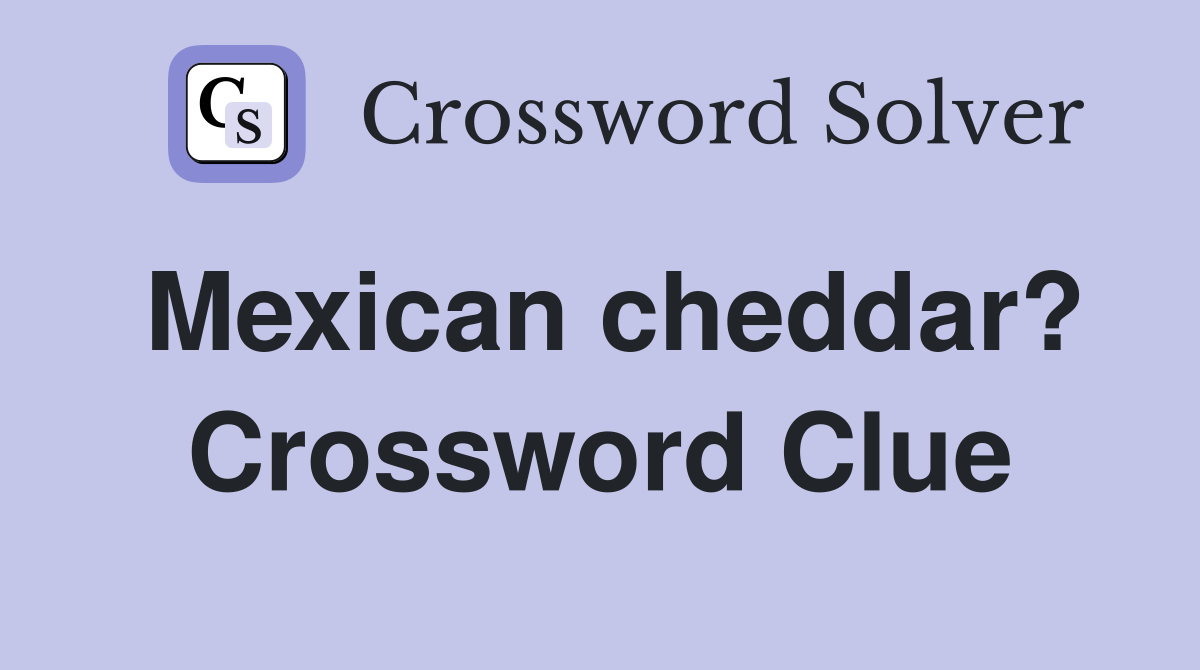 Mexican cheddar? Crossword Clue