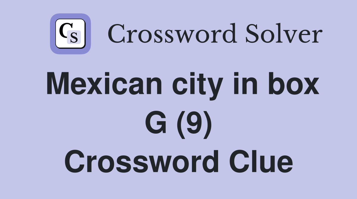 Mexican city in box G (9) Crossword Clue