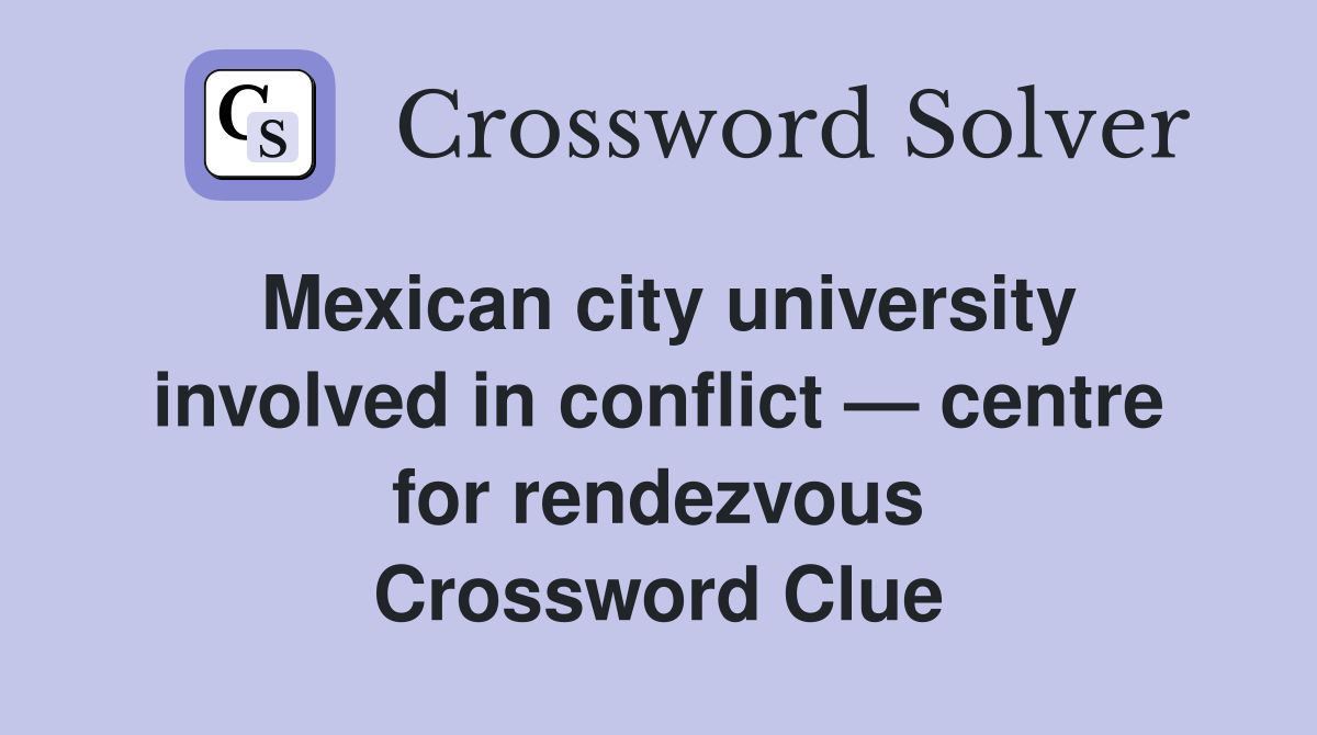 Mexican city university involved in conflict — centre for rendezvous Crossword Clue