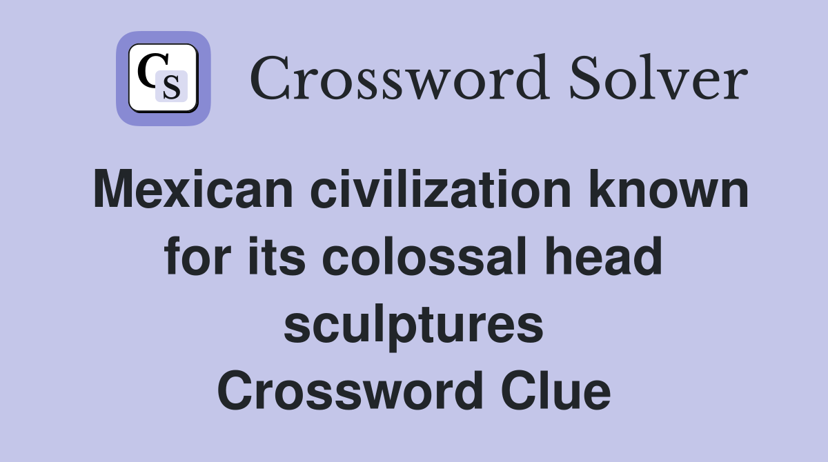 Mexican civilization known for its colossal head sculptures Crossword Clue