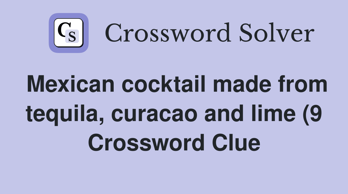 Mexican cocktail made from tequila curacao and lime (9) Crossword Mexican cocktail made from tequila curacao and lime (9) Crossword