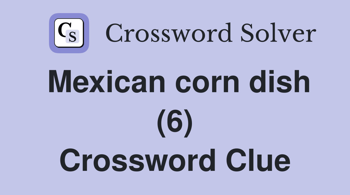 Mexican corn dish (6) Crossword Clue