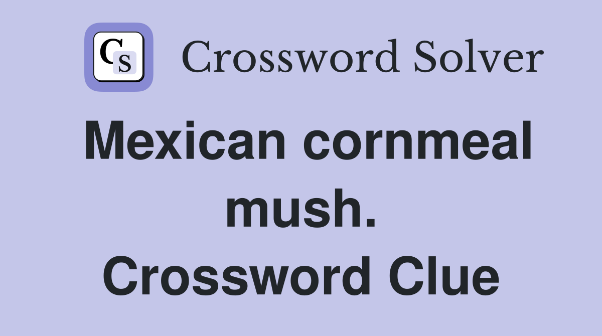 Mexican cornmeal mush. Crossword Clue