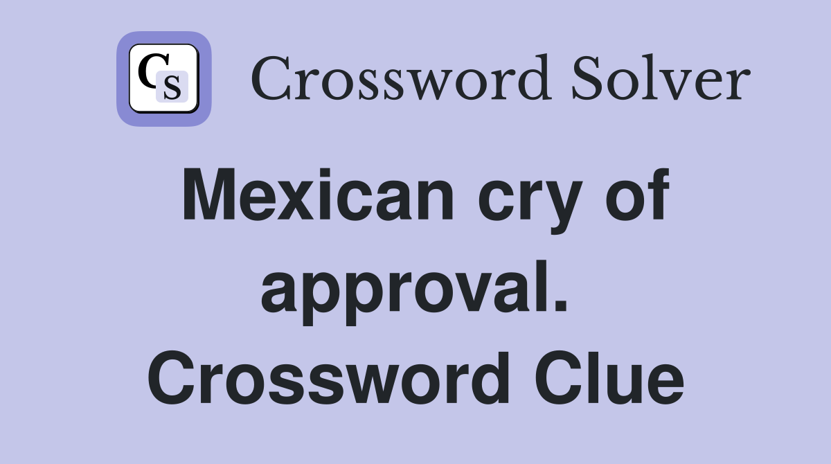 Mexican cry of approval. Crossword Clue