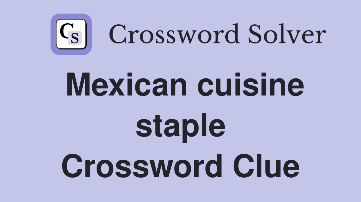 Mexican cuisine staple Crossword Clue