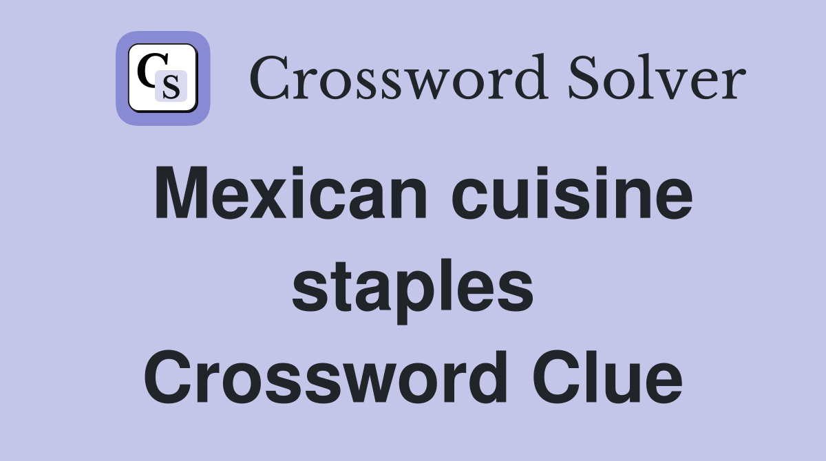 Mexican cuisine staples Crossword Clue