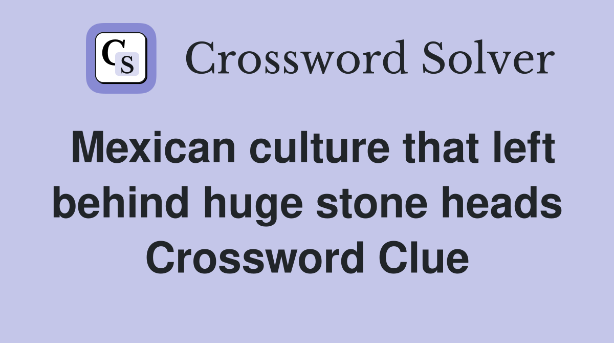 Mexican culture that left behind huge stone heads Crossword Clue