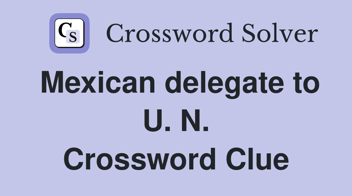Mexican delegate to U. N. Crossword Clue
