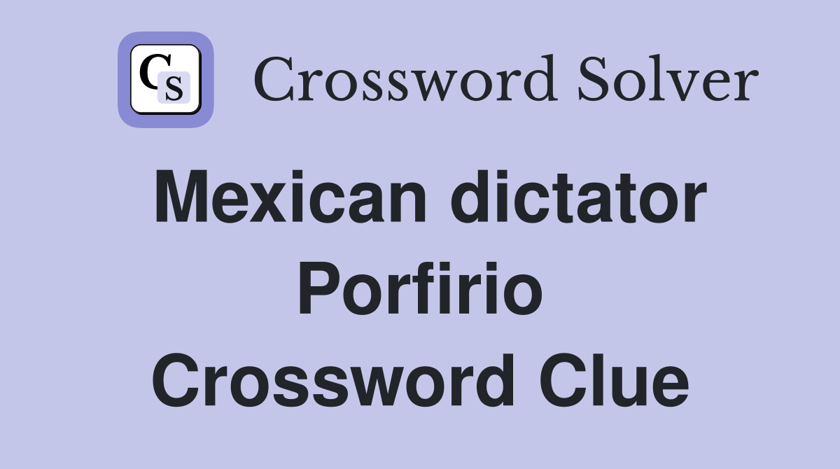 Mexican dictator Porfirio Crossword Clue