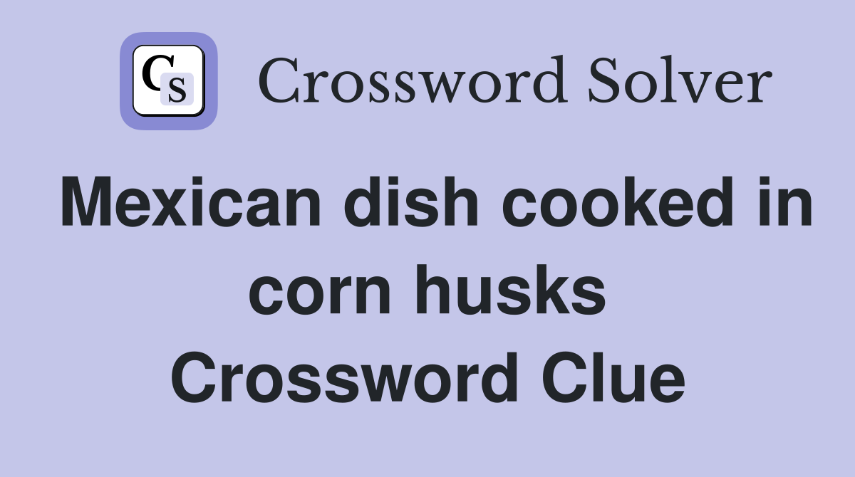 Mexican dish cooked in corn husks Crossword Clue