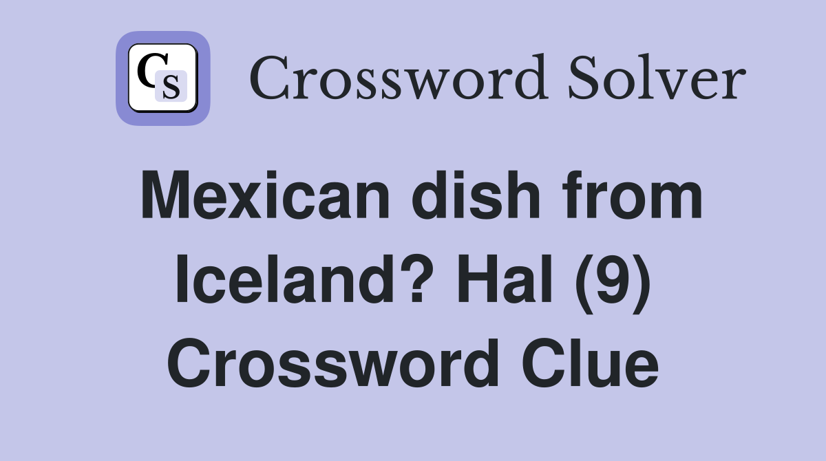 Mexican dish from Iceland? Hal (9) Crossword Clue
