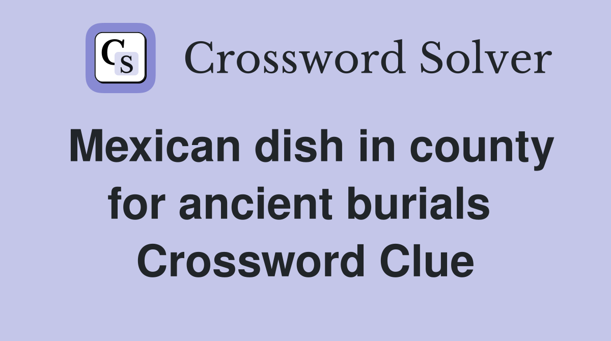 Mexican dish in county for ancient burials  Crossword Clue