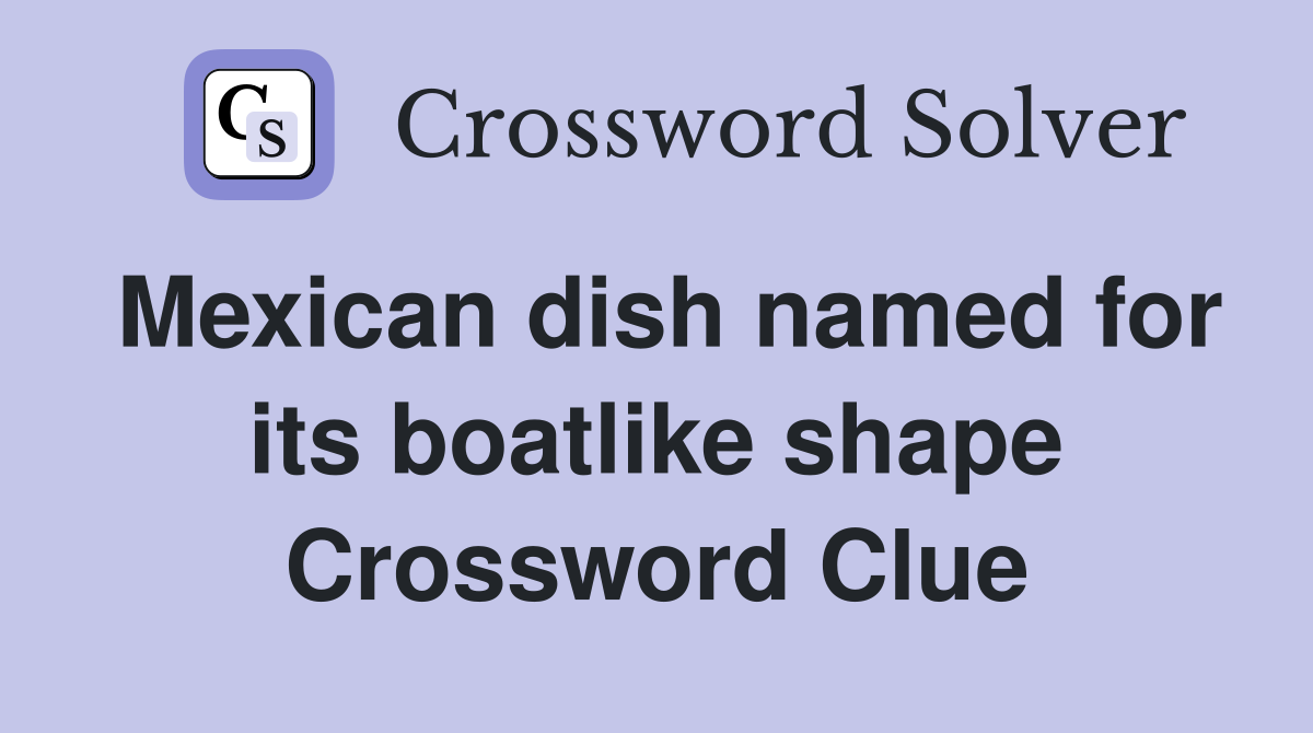Mexican dish named for its boatlike shape Crossword Clue