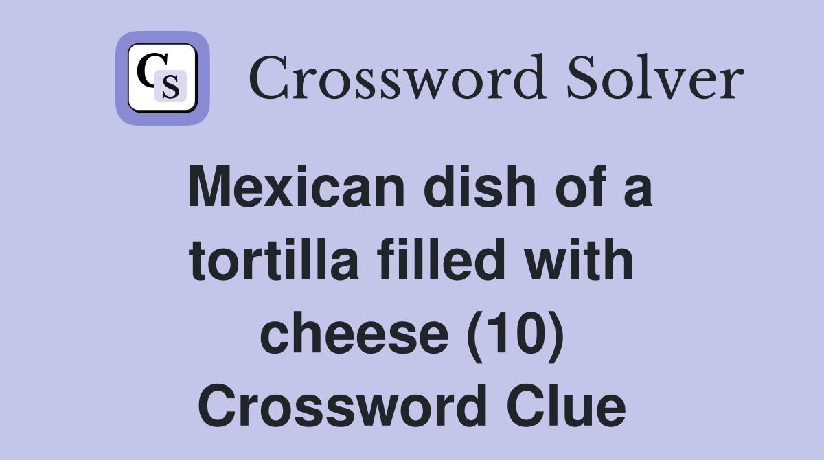 Mexican dish of a tortilla filled with cheese (10) Crossword Clue