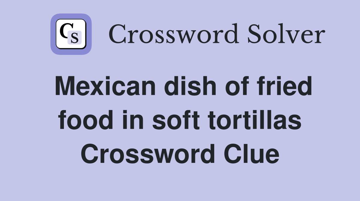 Mexican dish of fried food in soft tortillas Crossword Clue