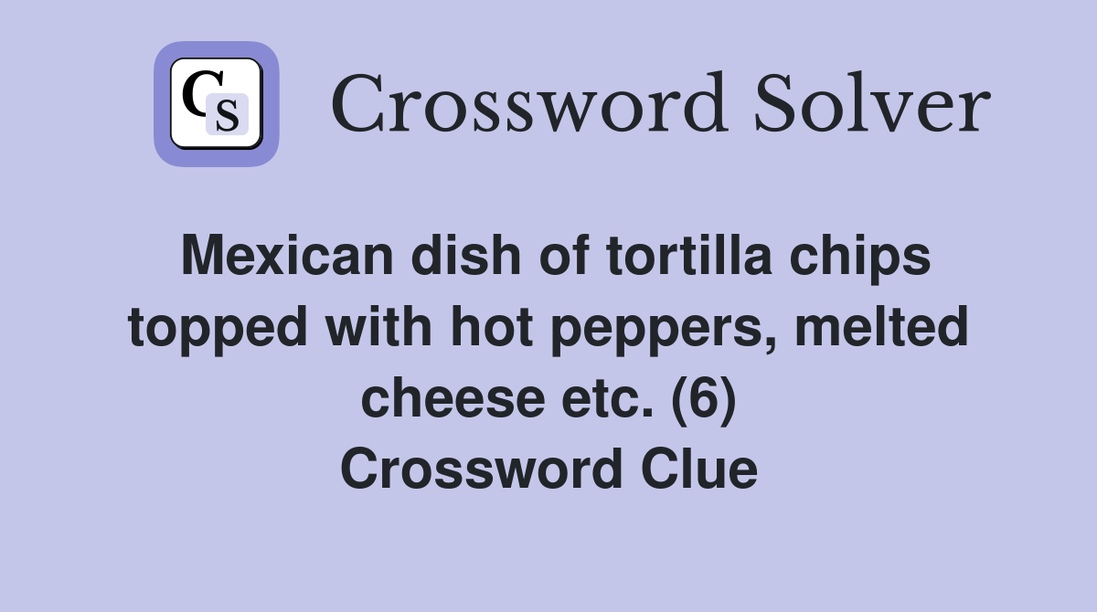 Mexican dish of tortilla chips topped with hot peppers, melted cheese etc. (6) Crossword Clue