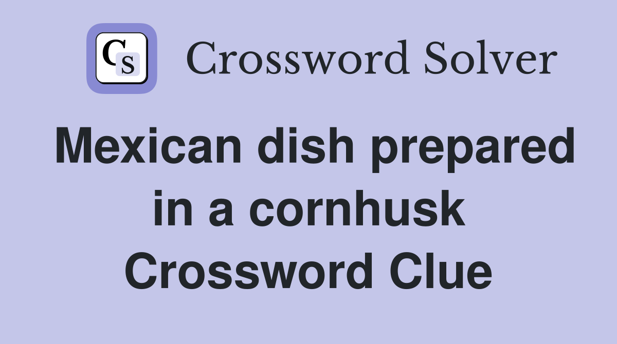 Mexican dish prepared in a cornhusk Crossword Clue