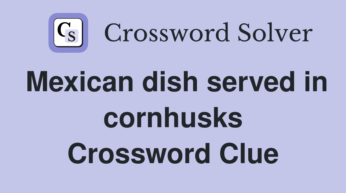 Mexican dish served in cornhusks Crossword Clue