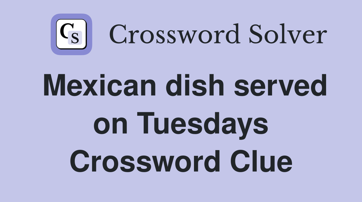 Mexican dish served on Tuesdays Crossword Clue