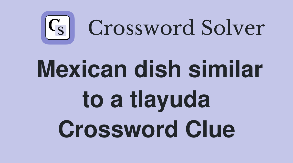 Mexican dish similar to a tlayuda Crossword Clue