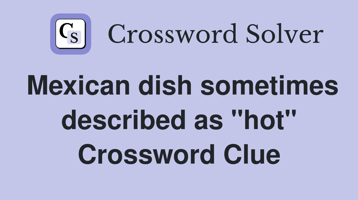 Mexican dish sometimes described as "hot" Crossword Clue