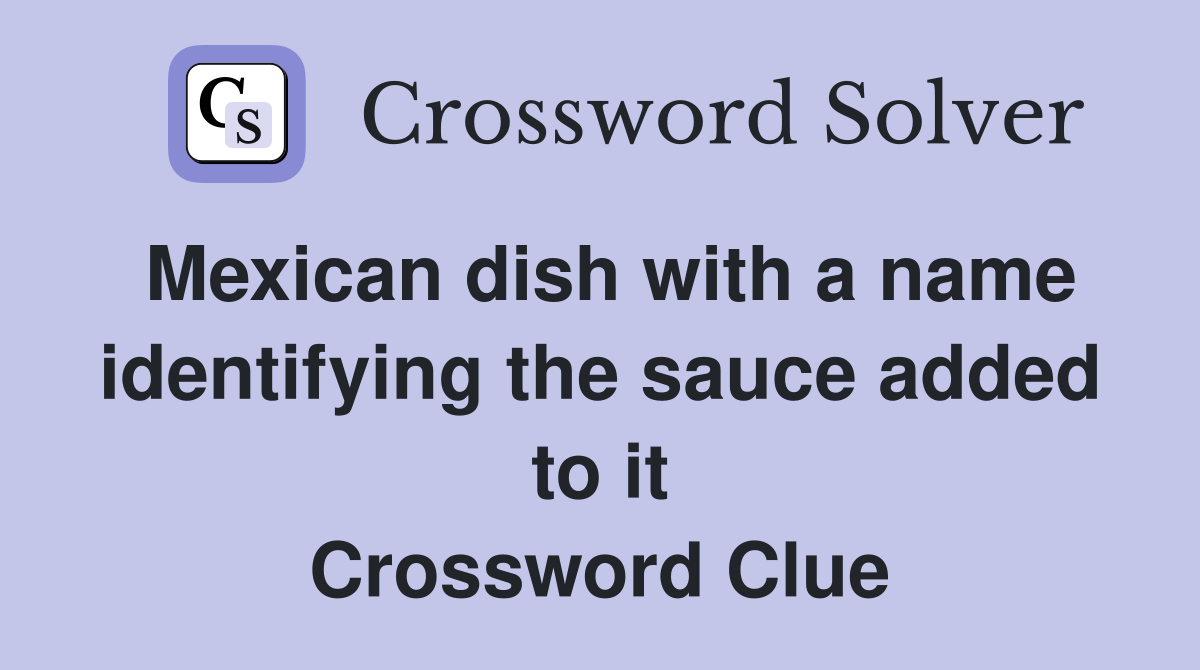 Mexican dish with a name identifying the sauce added to it Crossword Clue